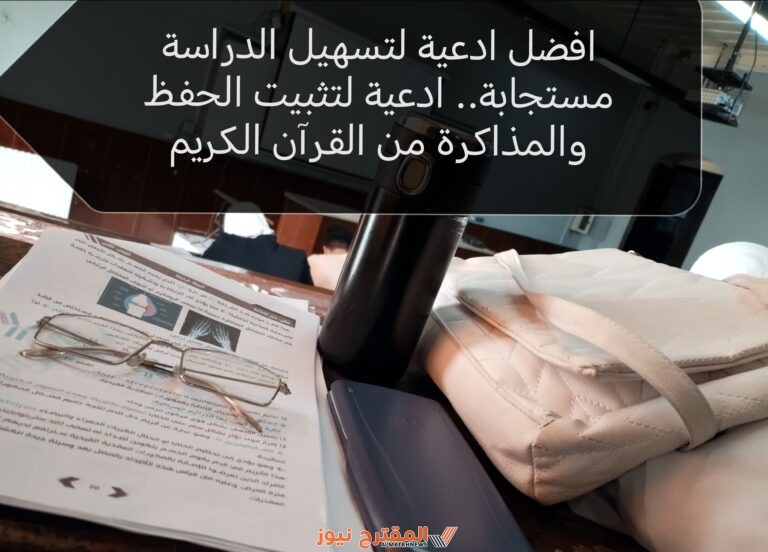 افضل ادعية لتسهيل الدراسة مستجابة.. ادعية لتثبيت الحفظ والمذاكرة من القرآن الكريم