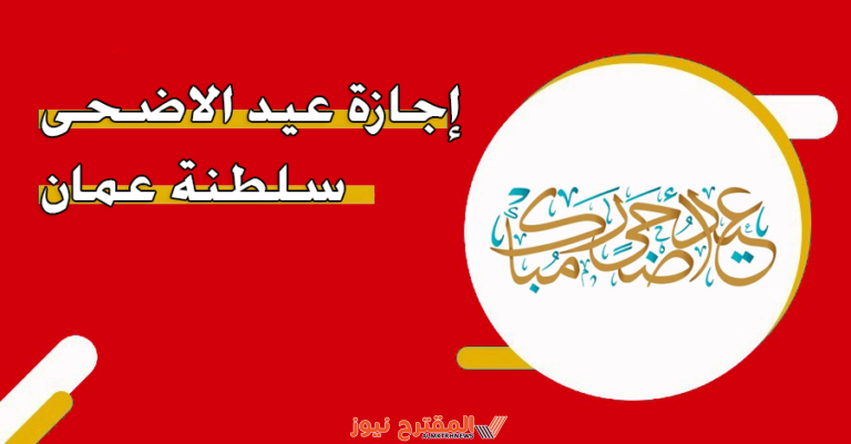موعد اجازة عيد الأضحى المبارك في سلطنة عُمان 2024/1445 وعدد أيام الإجازة.. تفاصيل كاملة