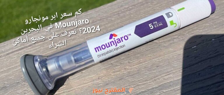 كم سعر ابر مونجارو Mounjaro في البحرين 2024؟ تعرف على جميع أماكن الشراء